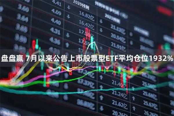 盘盘赢 7月以来公告上市股票型ETF平均仓位1932%