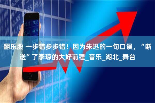 翻乐股 一步错步步错！因为朱迅的一句口误，“断送”了李琼的大好前程_音乐_湖北_舞台